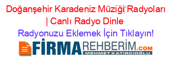 +Doğanşehir+Karadeniz+Müziği‎+Radyoları+|+Canlı+Radyo+Dinle Radyonuzu+Eklemek+İçin+Tıklayın!